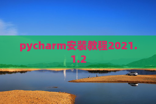 pycharm安装教程2021.1.2 pycharm安装教程2021.1.2